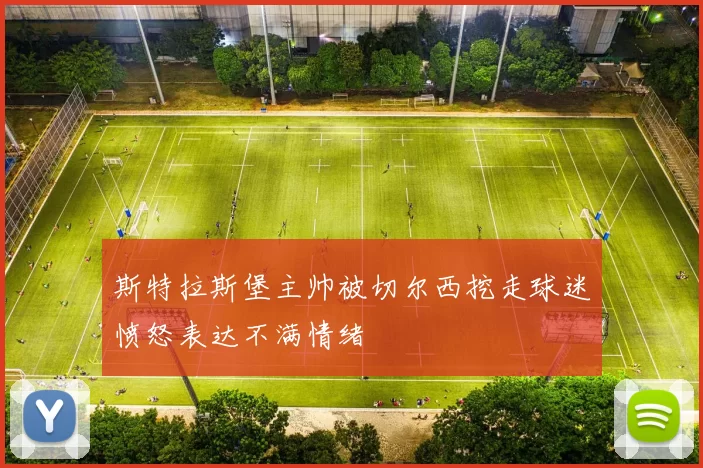 斯特拉斯堡主帅被切尔西挖走球迷愤怒表达不满情绪