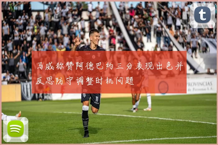马威称赞阿德巴约三分表现出色并反思防守调整时机问题