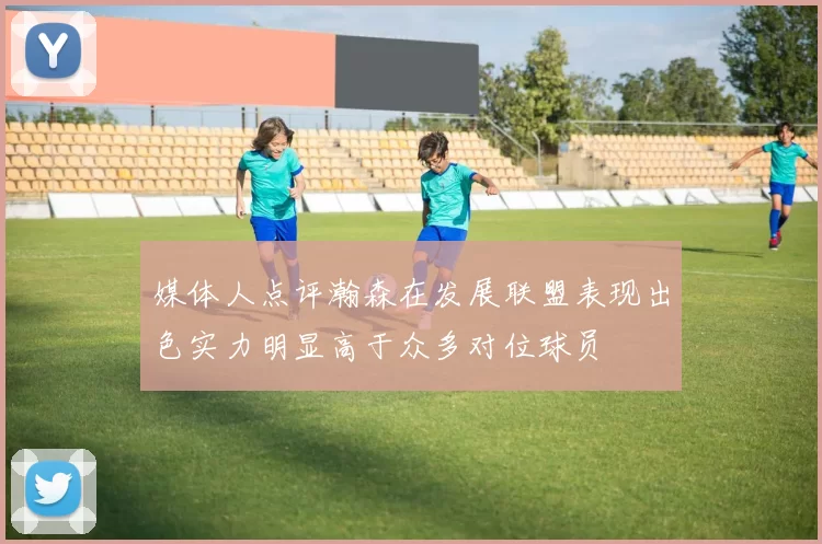 媒体人点评瀚森在发展联盟表现出色实力明显高于众多对位球员